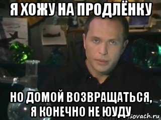 я хожу на продлёнку но домой возвращаться, я конечно не юуду
