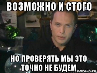 возможно и стого но проверять мы это точно не будем