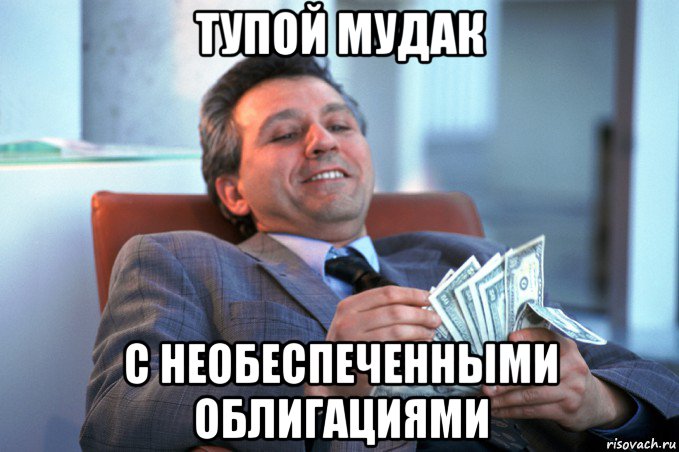 тупой мудак с необеспеченными облигациями