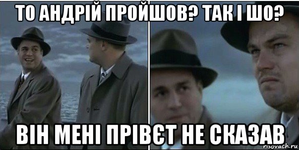 то андрій пройшов? так і шо? він мені прівєт не сказав, Мем ди каприо