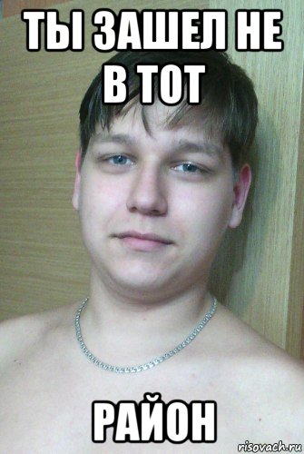 ты зашел не в тот район