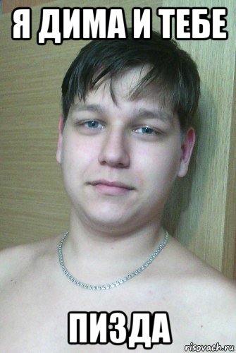 я дима и тебе пизда