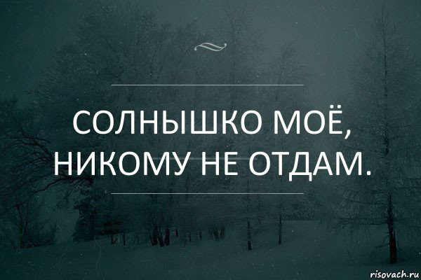 солнышко моё,
никому не отдам.