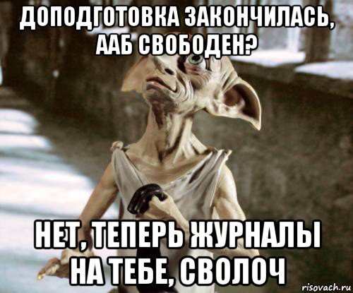 доподготовка закончилась, ааб свободен? нет, теперь журналы на тебе, сволоч, Мем добби