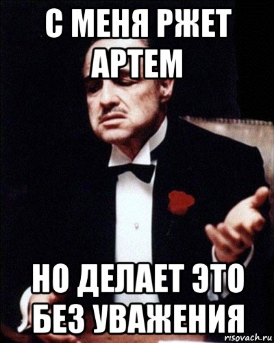 с меня ржет артем но делает это без уважения