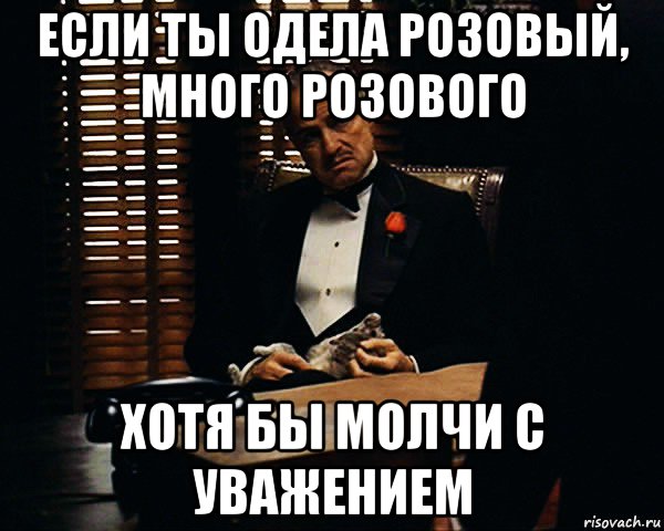 если ты одела розовый, много розового хотя бы молчи с уважением, Мем Дон Вито Корлеоне