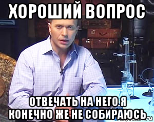 хороший вопрос отвечать на него я конечно же не собираюсь