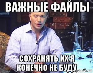 важные файлы сохранять их я конечно не буду