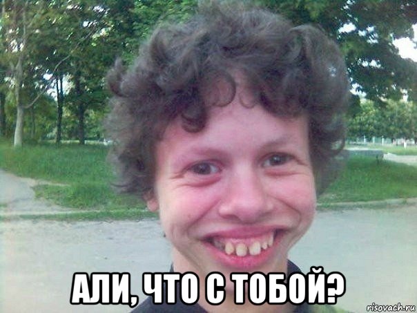  али, что с тобой?