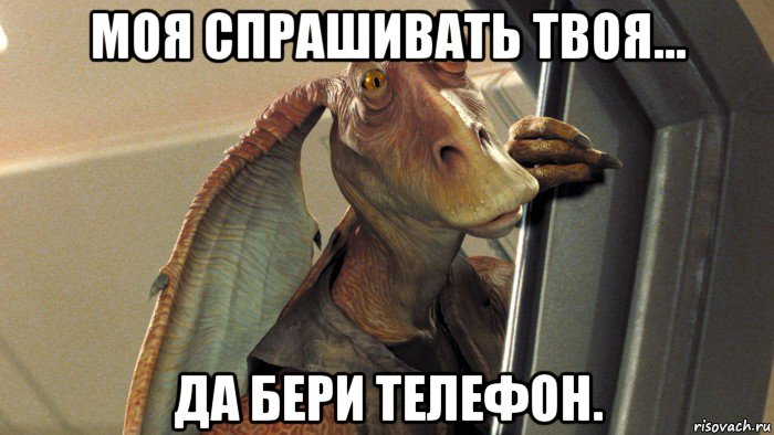 моя спрашивать твоя... да бери телефон., Мем Джа Джа Бинкс