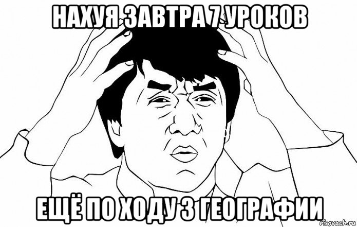 нахуя завтра 7 уроков ещё по ходу 3 географии, Мем ДЖЕКИ ЧАН