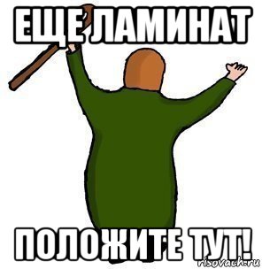 еще ламинат положите тут!