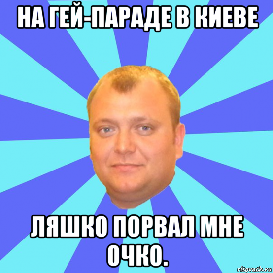 на гей-параде в киеве ляшко порвал мне очко.