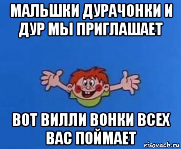 мальшки дурачонки и дур мы приглашает вот вилли вонки всех вас поймает