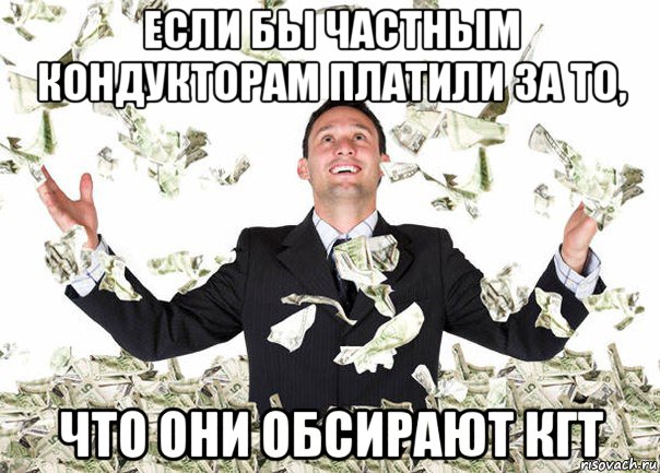 если бы частным кондукторам платили за то, что они обсирают кгт