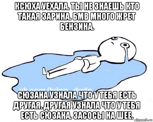 ксюха уехала. ты не знаешь кто такая зарина. бмв много жрет бензина. сюзана узнала что у тебя есть другая. другая узнала что у тебя есть сюзана. засосы на шее., Мем Этот момент когда