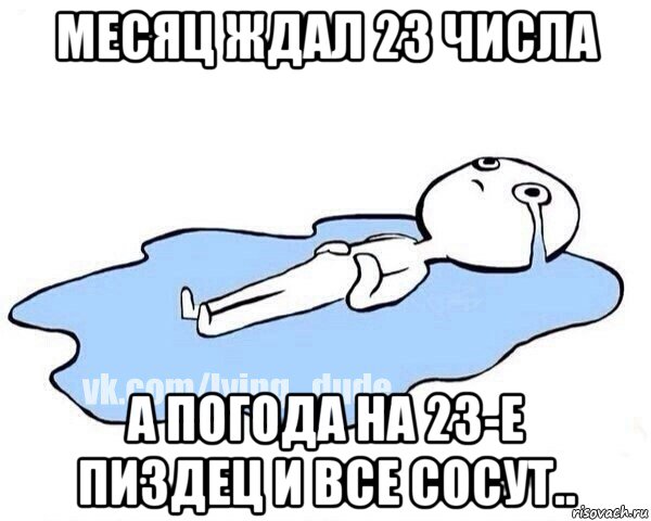 месяц ждал 23 числа а погода на 23-е пиздец и все сосут.., Мем Этот момент когда