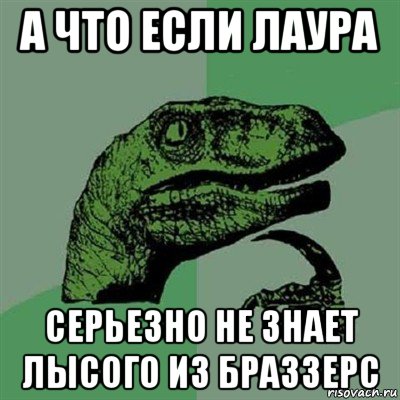 а что если лаура серьезно не знает лысого из браззерс, Мем Филосораптор