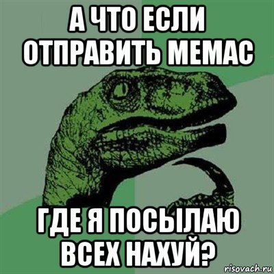 а что если отправить мемас где я посылаю всех нахуй?, Мем Филосораптор