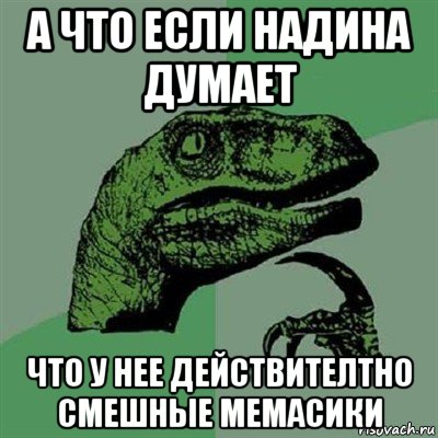 а что если надина думает что у нее действителтно смешные мемасики, Мем Филосораптор