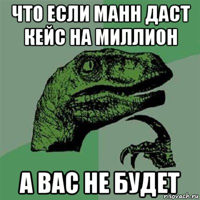 что если манн даст кейс на миллион а вас не будет, Мем Филосораптор