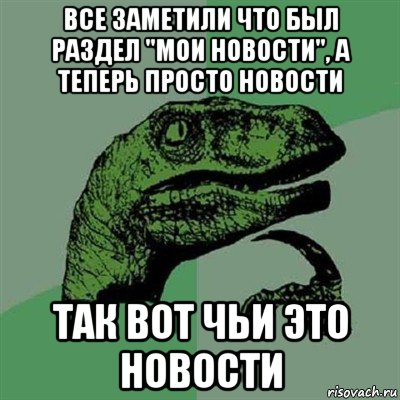 все заметили что был раздел "мои новости", а теперь просто новости так вот чьи это новости, Мем Филосораптор