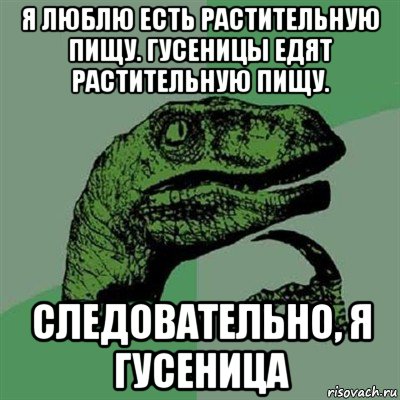 я люблю есть растительную пищу. гусеницы едят растительную пищу. следовательно, я гусеница, Мем Филосораптор