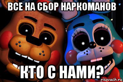 все на сбор наркоманов кто с нами?