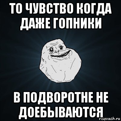 то чувство когда даже гопники в подворотне не доебываются, Мем Forever Alone