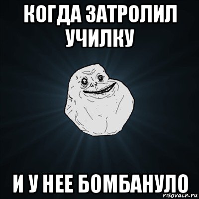 когда затролил училку и у нее бомбануло, Мем Forever Alone