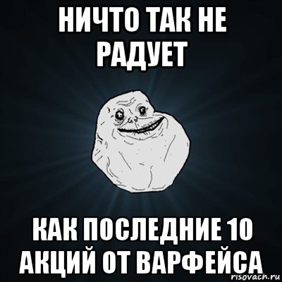 ничто так не радует как последние 10 акций от варфейса, Мем Forever Alone