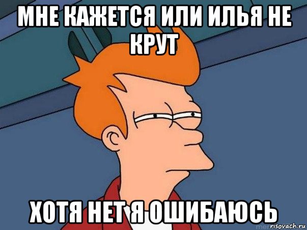 мне кажется или илья не крут хотя нет я ошибаюсь, Мем  Фрай (мне кажется или)