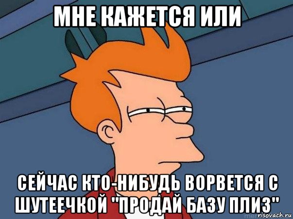 мне кажется или сейчас кто-нибудь ворвется с шутеечкой "продай базу плиз", Мем  Фрай (мне кажется или)