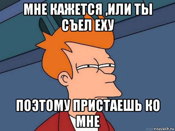 мне кажется ,или ты съел еху поэтому пристаешь ко мне, Мем  Фрай (мне кажется или)