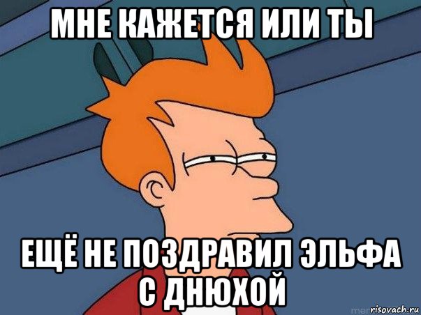 мне кажется или ты ещё не поздравил эльфа с днюхой, Мем  Фрай (мне кажется или)