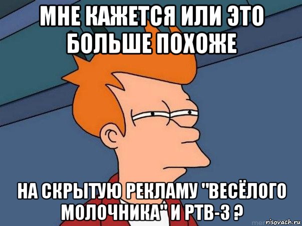 мне кажется или это больше похоже на скрытую рекламу "весёлого молочника" и ртв-3 ?, Мем  Фрай (мне кажется или)