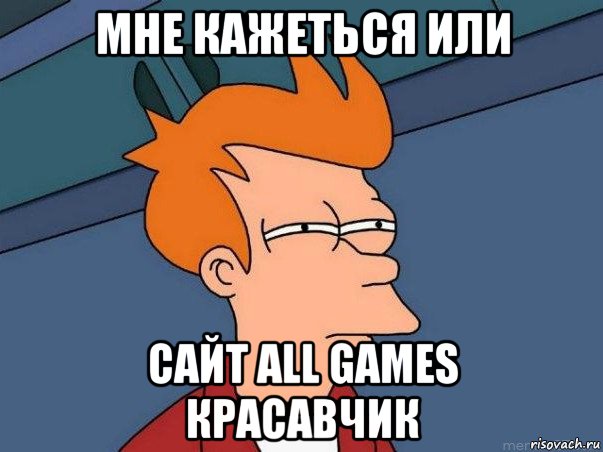 мне кажеться или сайт all games красавчик, Мем  Фрай (мне кажется или)