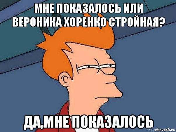 мне показалось или вероника хоренко стройная? да,мне показалось, Мем  Фрай (мне кажется или)