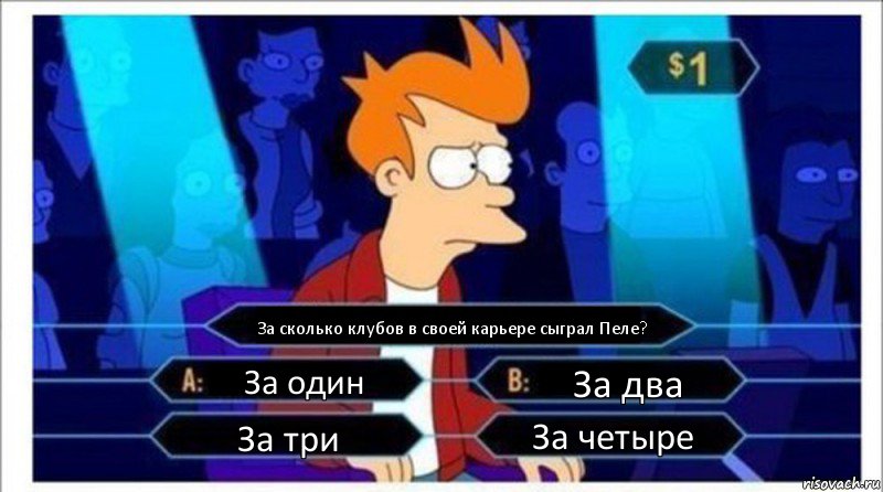 За сколько клубов в своей карьере сыграл Пеле? За один За два За три За четыре, Комикс  фрай кто хочет стать миллионером