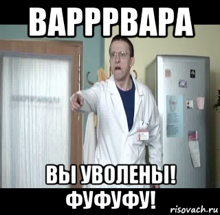 варррвара вы уволены! фуфуфу!