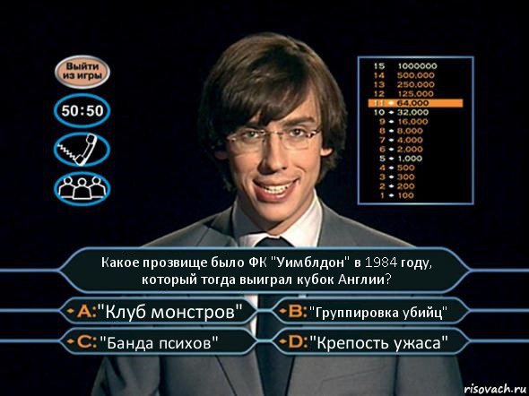 Какое прозвище было ФК "Уимблдон" в 1984 году, который тогда выиграл кубок Англии? "Клуб монстров" "Группировка убийц" "Банда психов" "Крепость ужаса", Комикс  галкин