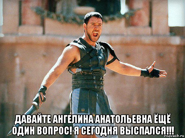  давайте ангелина анатольевна ёщё один вопрос! я сегодня выспался!!!