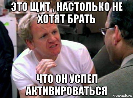 это щит , настолько не хотят брать что он успел активироваться, Мем Гордон Рамзи2