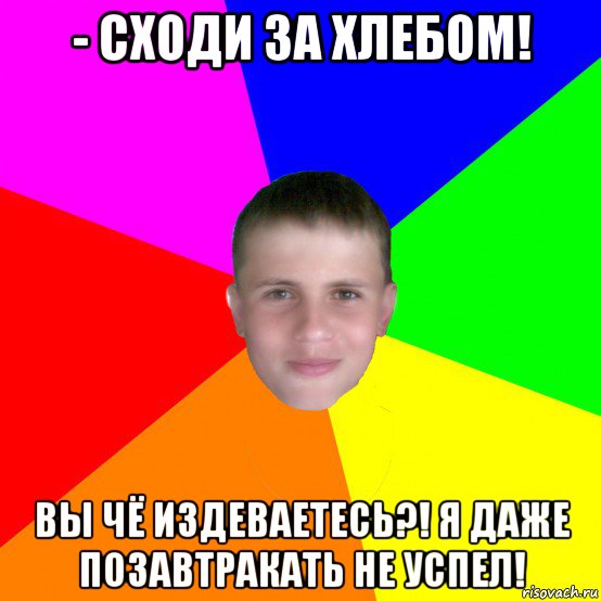 - сходи за хлебом! вы чё издеваетесь?! я даже позавтракать не успел!, Мем грузн