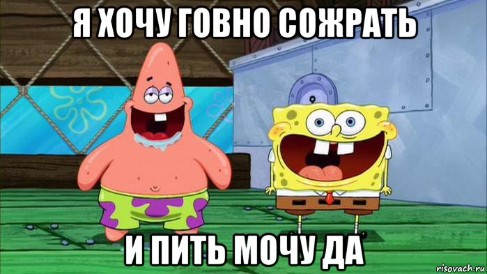 я хочу говно сожрать и пить мочу да