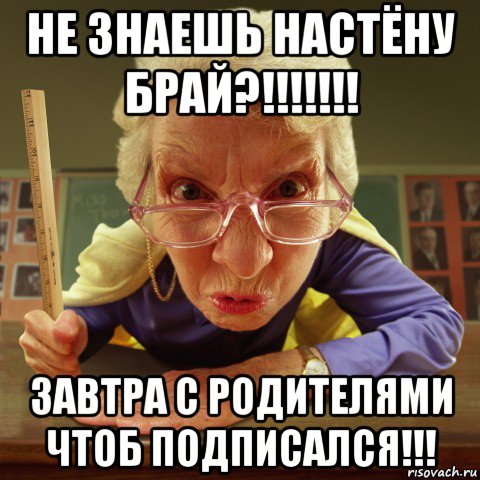 не знаешь настёну брай?!!!!!!! завтра с родителями чтоб подписался!!!, Мем Злая училка