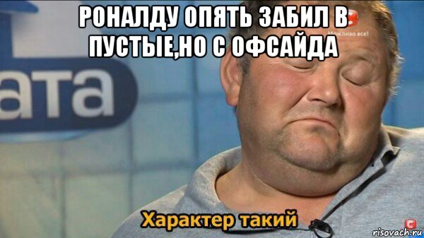 роналду опять забил в пустые,но с офсайда , Мем  Характер такий