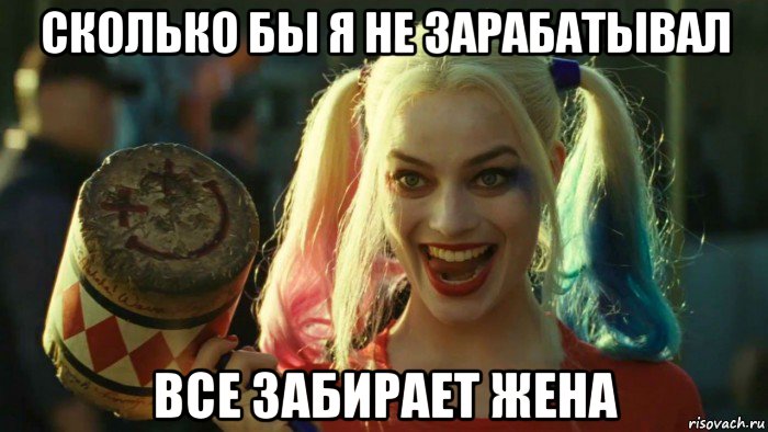 сколько бы я не зарабатывал все забирает жена, Мем    Harley quinn