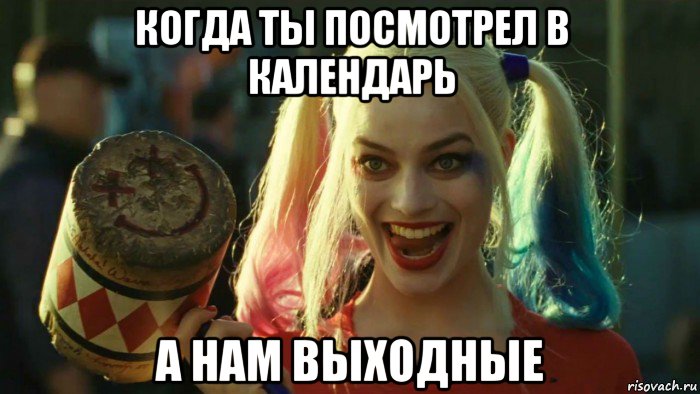 когда ты посмотрел в календарь а нам выходные, Мем    Harley quinn