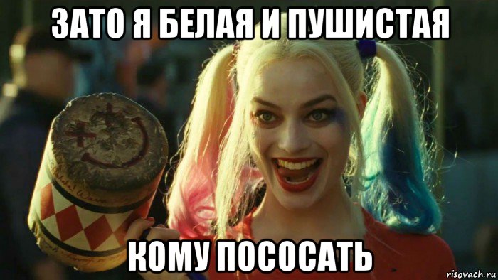 зато я белая и пушистая кому пососать, Мем    Harley quinn